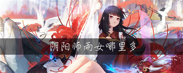 阴阳师雨女哪里多 阴阳师雨女值得培养吗